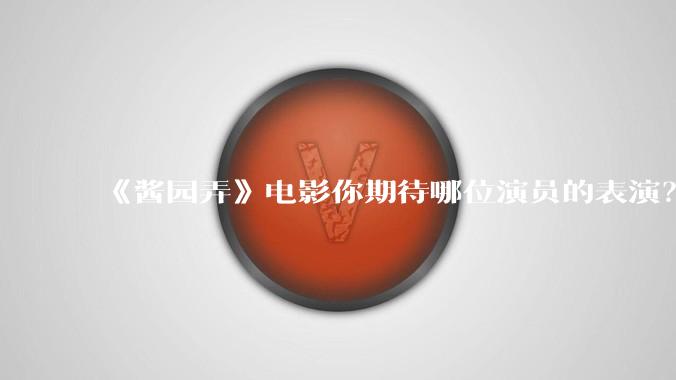 《酱园弄》电影你期待哪位演员的表演？