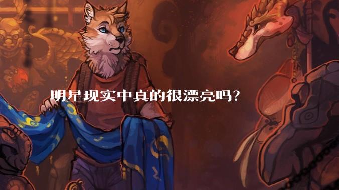 明星现实中真的很漂亮吗？